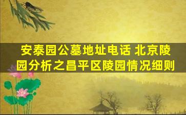 安泰园公墓地址电话 北京陵园分析之昌平区陵园情况细则